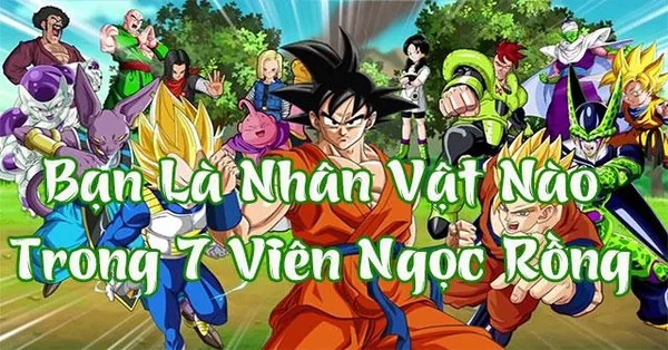 game trắc nghiệm - Bạn Giống Nhân Vật Nào Trong 7 Viên Ngọc Rồng